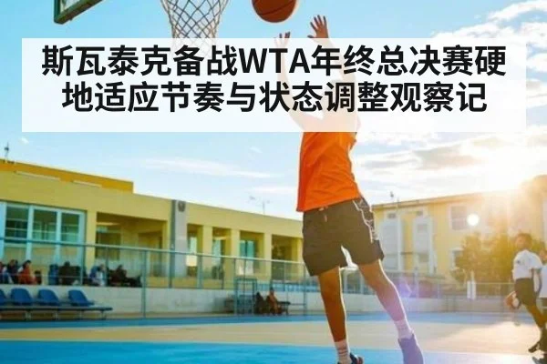 斯瓦泰克备战WTA年终总决赛硬地适应节奏与状态调整观察记